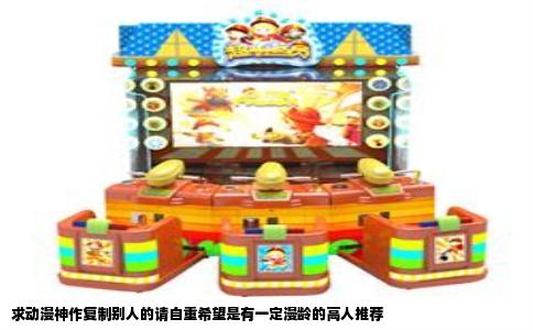 求动漫神作复制别人的请自重希望是有一定漫龄的高人推荐