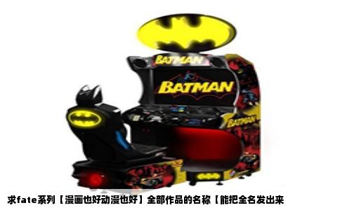 求fate系列【漫画也好动漫也好】全部作品的名称【能把全名发出来
