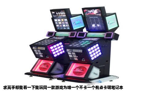 求高手帮我看一下我玩同一款游戏为啥一个不卡一个有点卡呢笔记本