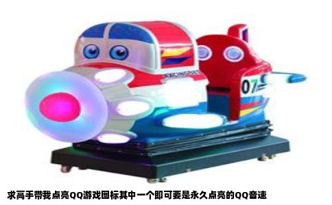 求高手带我点亮QQ游戏图标其中一个即可要是永久点亮的QQ音速