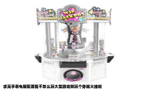 求高手看电脑配置我不怎么玩大型游戏就玩个穿越火线啦