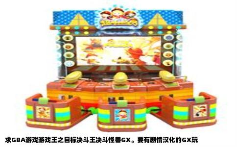 求GBA游戏游戏王之目标决斗王决斗怪兽GX。要有剧情汉化的GX玩