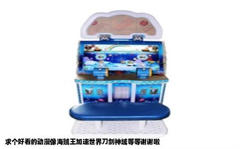 求个好看的动漫像海贼王加速世界刀剑神域等等谢谢啦