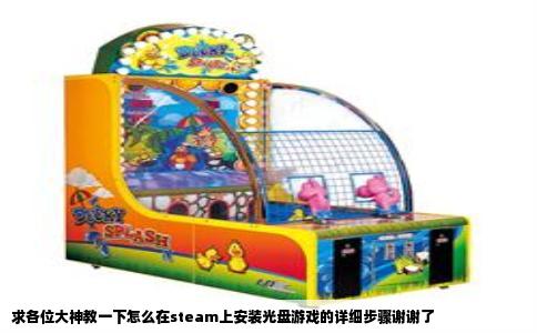 求各位大神教一下怎么在steam上安装光盘游戏的详细步骤谢谢了