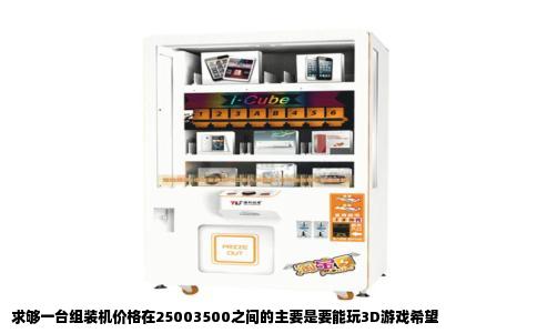 求够一台组装机价格在25003500之间的主要是要能玩3D游戏希望