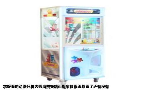 求好看的动漫死神火影海贼妖精驱魔家教银魂都看了还有没有