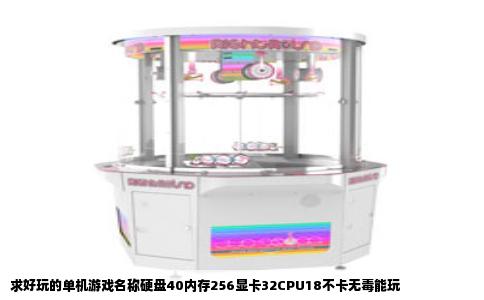 求好玩的单机游戏名称硬盘40内存256显卡32CPU18不卡无毒能玩
