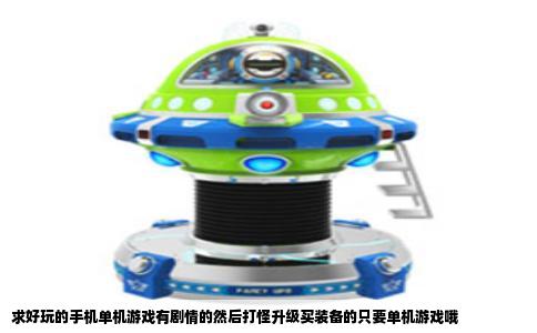 求好玩的手机单机游戏有剧情的然后打怪升级买装备的只要单机游戏哦