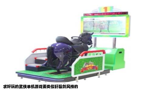 求好玩的武侠单机游戏要类似轩辕剑风格的
