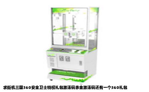 求街机三国360安全卫士特权礼包激活码赤金激活码还有一个360礼包