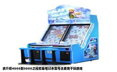 求介绍4000到5000之间宏基笔记本型号主要用于玩游戏