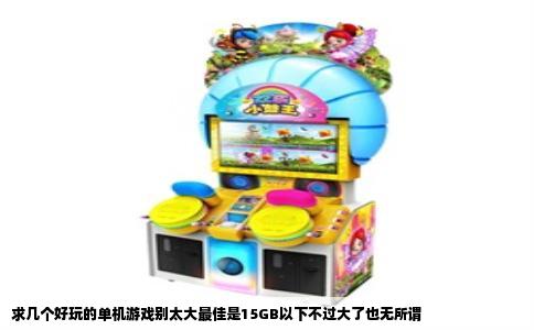 求几个好玩的单机游戏别太大最佳是15GB以下不过大了也无所谓