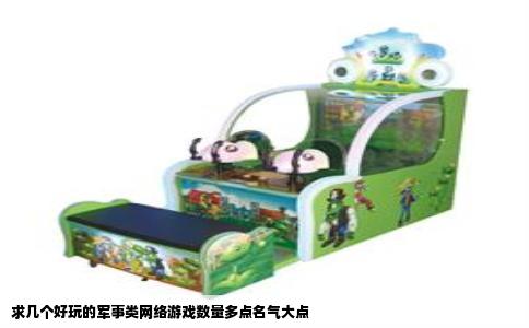 求几个好玩的军事类网络游戏数量多点名气大点