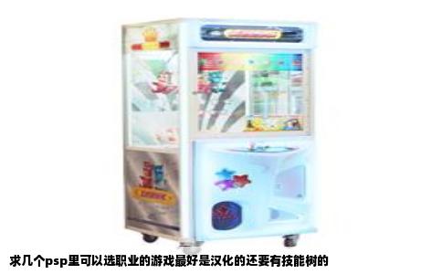 求几个psp里可以选职业的游戏最好是汉化的还要有技能树的