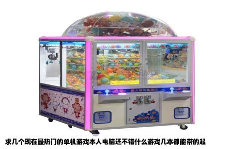 求几个现在最热门的单机游戏本人电脑还不错什么游戏几本都能带的起