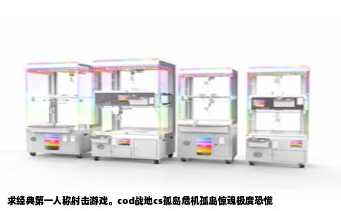 求经典第一人称射击游戏。cod战地cs孤岛危机孤岛惊魂极度恐慌