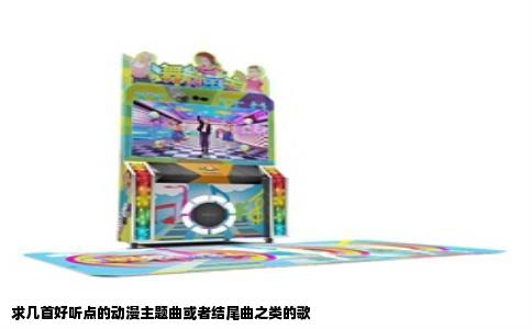 求几首好听点的动漫主题曲或者结尾曲之类的歌