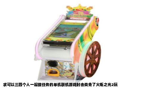 求可以三四个人一起做任务的单机联机游戏射击类免了火炬之光2玩
