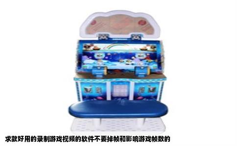 求款好用的录制游戏视频的软件不要掉帧和影响游戏帧数的
