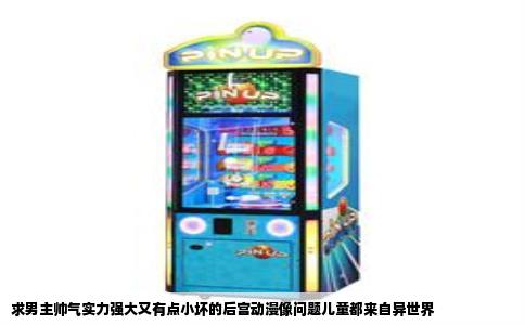 求男主帅气实力强大又有点小坏的后宫动漫像问题儿童都来自异世界