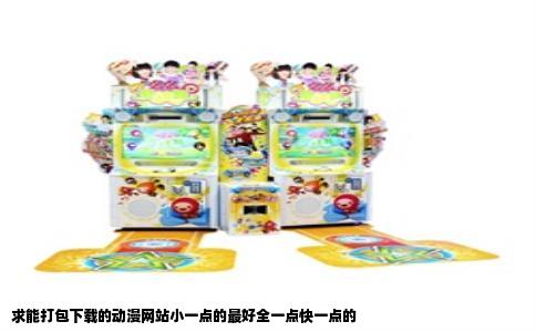 求能打包下载的动漫网站小一点的最好全一点快一点的