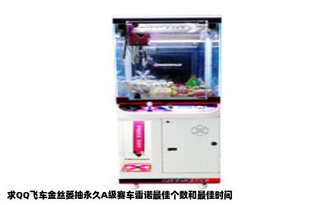 求QQ飞车金丝篓抽永久A级赛车雷诺最佳个数和最佳时间
