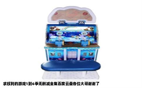 求权利的游戏1到6季无删减全集百度云盘各位大哥谢谢了