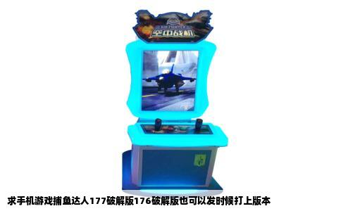 求手机游戏捕鱼达人177破解版176破解版也可以发时候打上版本