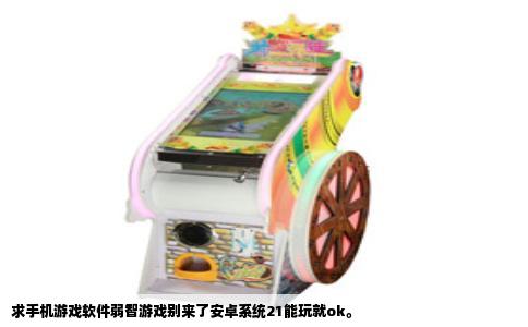 求手机游戏软件弱智游戏别来了安卓系统21能玩就ok。