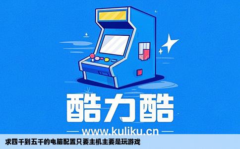 求四千到五千的电脑配置只要主机主要是玩游戏