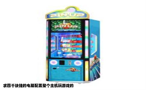 求四千块钱的电脑配置整个主机玩游戏的