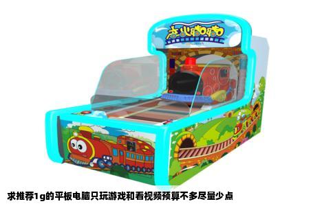 求推荐1g的平板电脑只玩游戏和看视频预算不多尽量少点