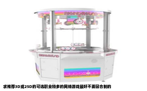 求推荐3D或25D的可选职业特多的网络游戏最好不要回合制的