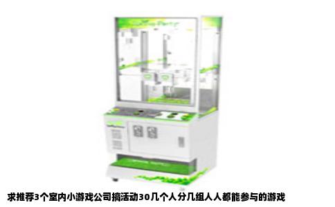 求推荐3个室内小游戏公司搞活动30几个人分几组人人都能参与的游戏