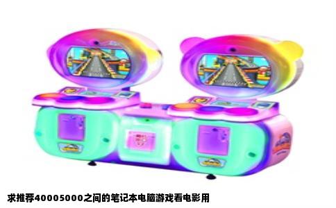 求推荐40005000之间的笔记本电脑游戏看电影用