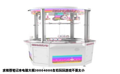 求推荐笔记本电脑大概30004000左右玩玩游戏不要太小
