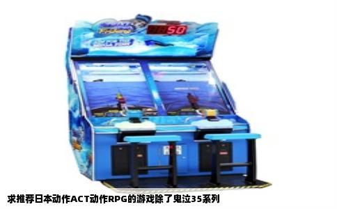 求推荐日本动作ACT动作RPG的游戏除了鬼泣35系列