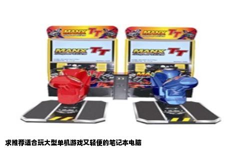 求推荐适合玩大型单机游戏又轻便的笔记本电脑