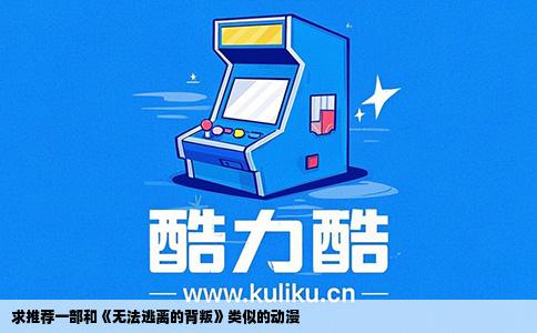 求推荐一部和《无法逃离的背叛》类似的动漫