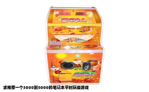 求推荐一个3000到5000的笔记本平时玩些游戏