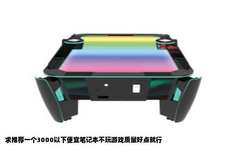 求推荐一个3000以下便宜笔记本不玩游戏质量好点就行