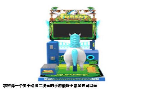 求推荐一个关于动漫二次元的手游最好不氪金也可以玩