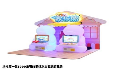 求推荐一款5000左右的笔记本主要玩游戏的