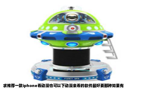 求推荐一款iphone看动漫也可以下动漫来看的软件最好要那种如果有