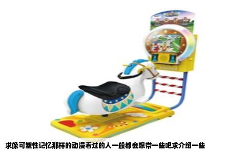 求像可塑性记忆那样的动漫看过的人一般都会想带一些吧求介绍一些