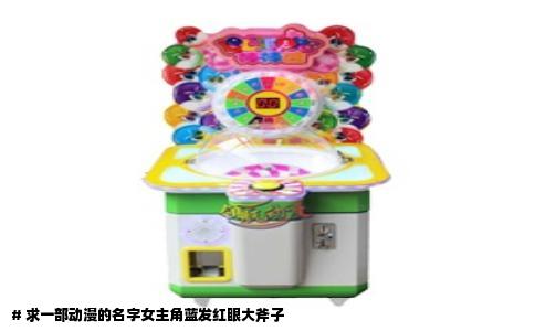 # 求一部动漫的名字女主角蓝发红眼大斧子