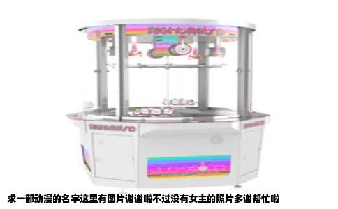 求一部动漫的名字这里有图片谢谢啦不过没有女主的照片多谢帮忙啦