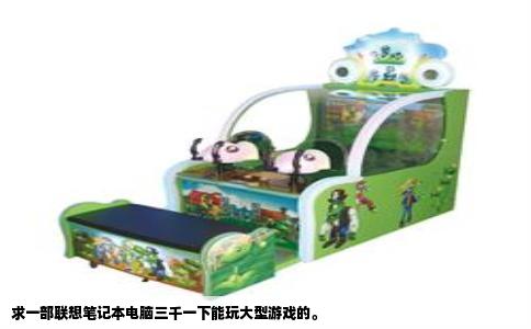 求一部联想笔记本电脑三千一下能玩大型游戏的。
