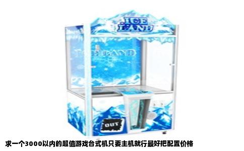 求一个3000以内的超值游戏台式机只要主机就行最好把配置价格