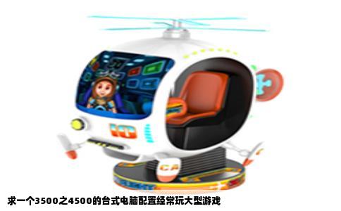 求一个3500之4500的台式电脑配置经常玩大型游戏